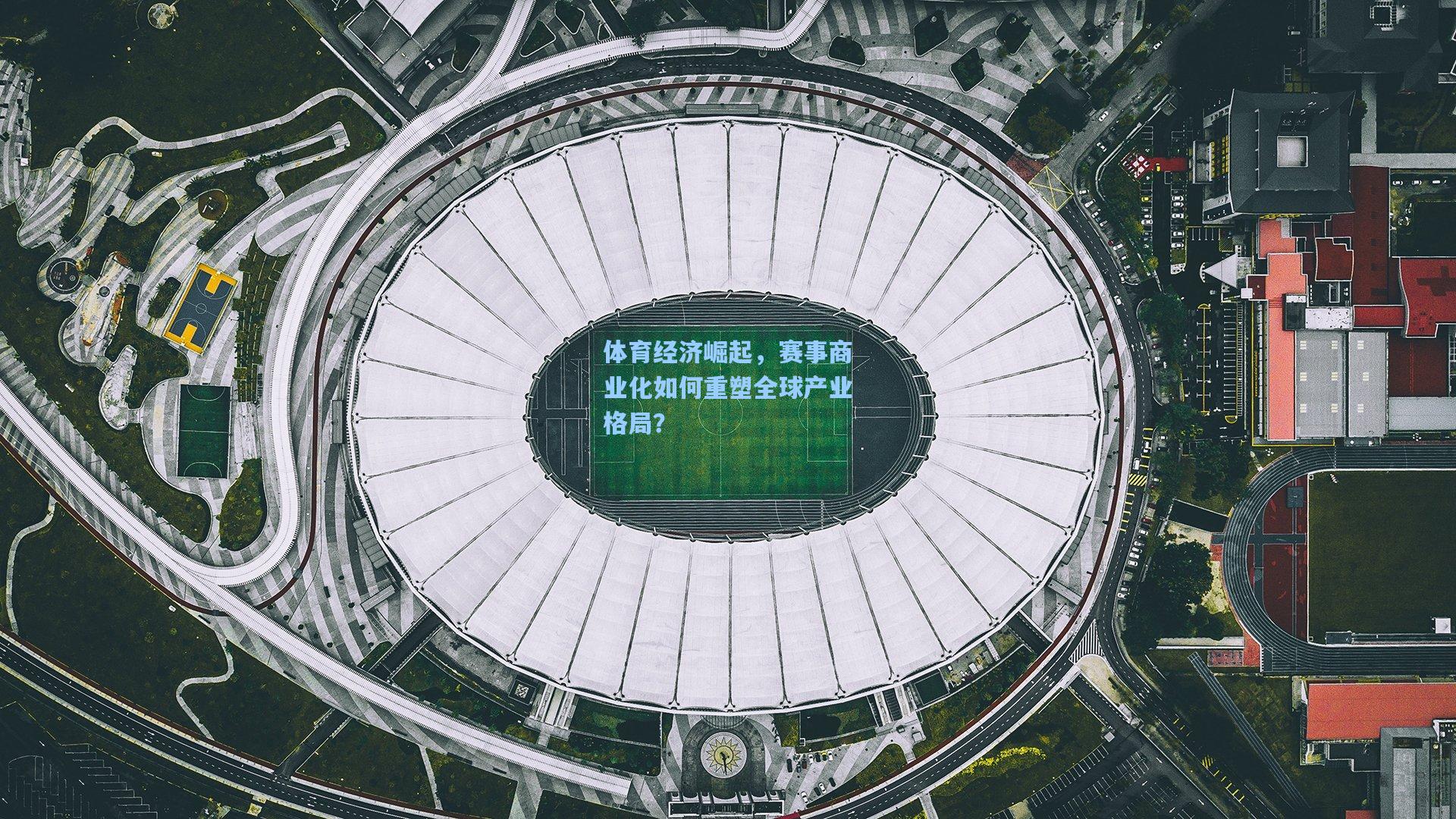 体育经济崛起,赛事商业化如何重塑全球产业格局?