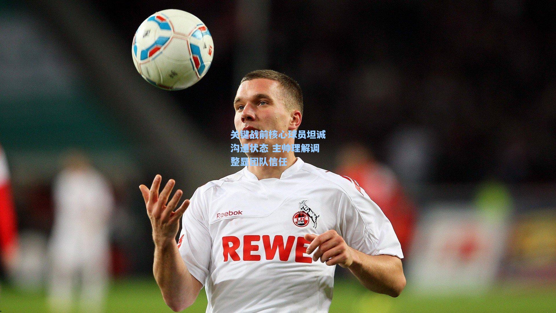 关键战前核心球员坦诚沟通状态 主帅理解调整显团队信任